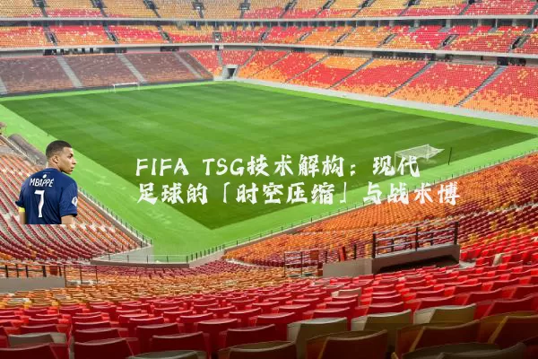 FIFA TSG技术解构：现代足球的「时空压缩」与战术博弈