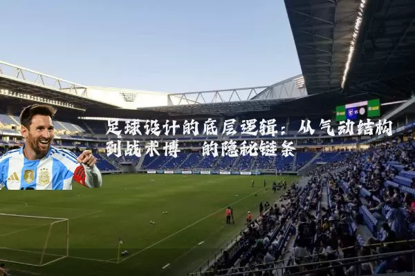 足球设计的底层逻辑：从气动结构到战术博弈的隐秘链条