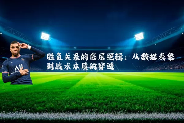 胜负关系的底层逻辑:从数据表象到战术本质的穿透
