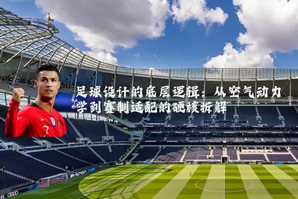 足球设计的底层逻辑:从空气动力学到赛制适配的硬核拆解