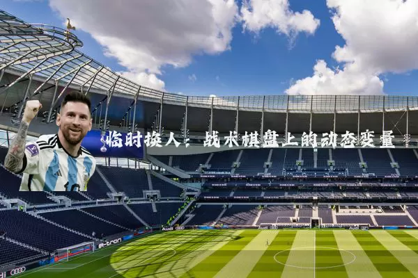 临时换人:战术棋盘上的动态变量