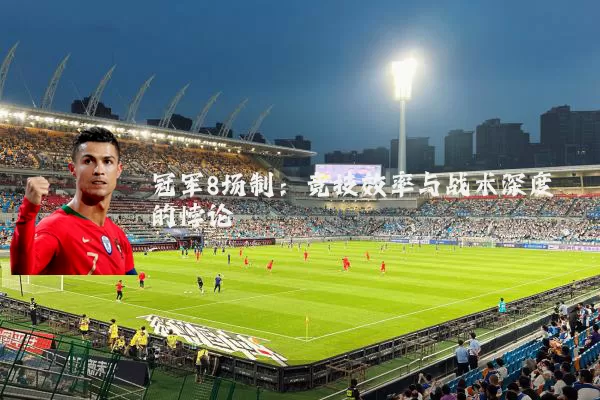 冠军8场制:竞技效率与战术深度的悖论