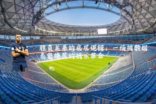 胜负关系的底层逻辑：一场被数据表象掩盖的战术革命