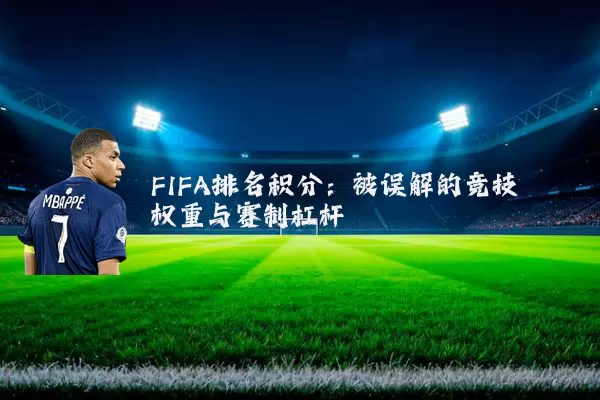 FIFA排名积分：被误解的竞技权重与赛制杠杆
