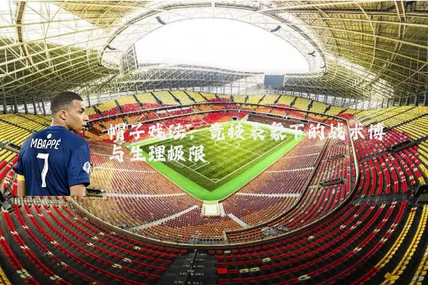 帽子戏法:竞技表象下的战术博弈与生理极限