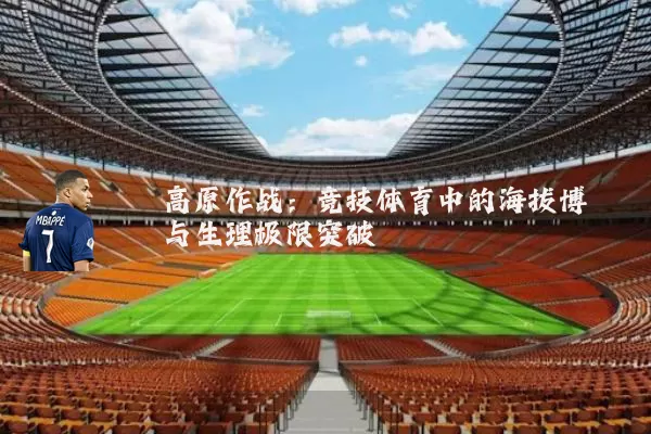 高原作战:竞技体育中的海拔博弈与生理极限突破