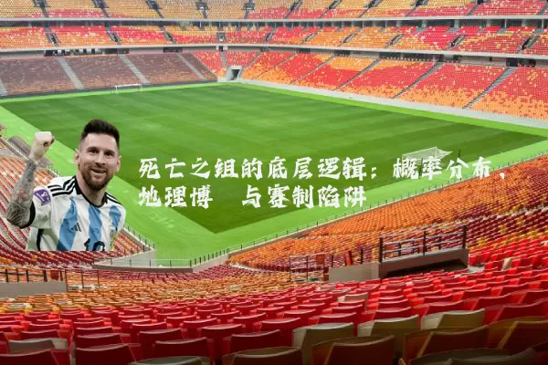 死亡之组的底层逻辑：概率分布、地理博弈与赛制陷阱