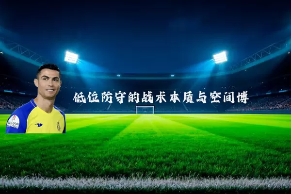 低位防守的战术本质与空间博弈