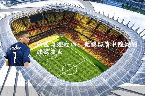 队医与理疗师：竞技体育中隐秘的战术支点