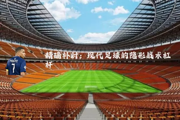 精确补时：现代足球的隐形战术杠杆