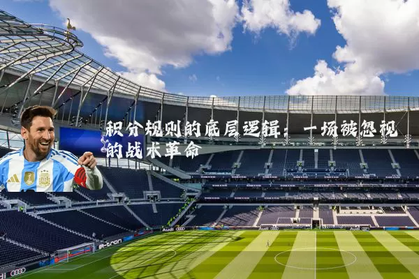 积分规则的底层逻辑：一场被忽视的战术革命